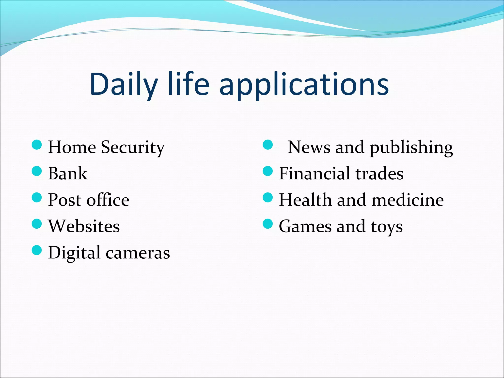 Daily life applications
Home Security
Bank
Post office
Websites
Digital cameras
 News and publishing
Financial trades
Health and medicine
Games and toys
 