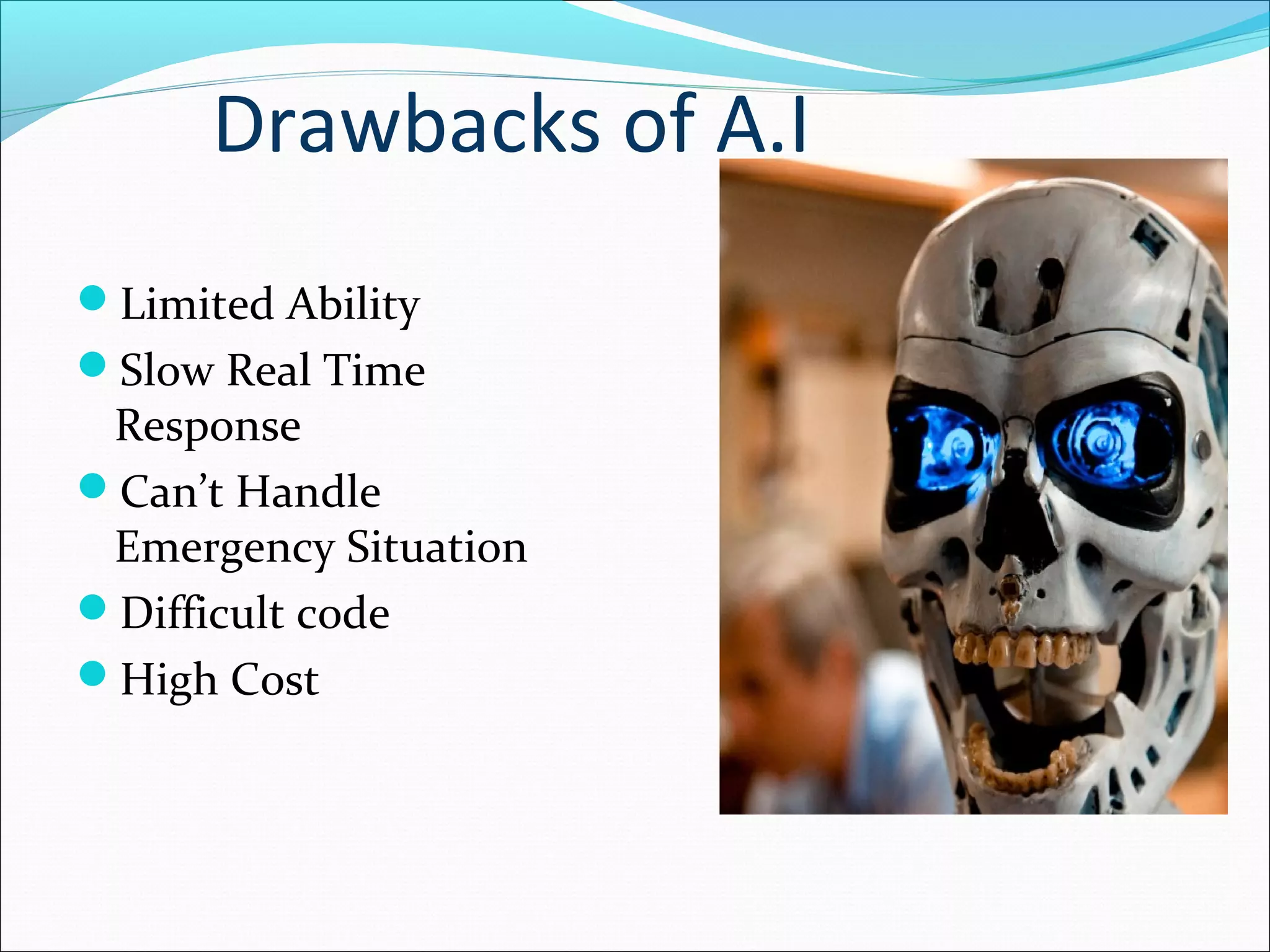 Drawbacks of A.I
Limited Ability
Slow Real Time
Response
Can’t Handle
Emergency Situation
Difficult code
High Cost
 