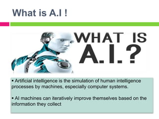 What is A.I !
 Artificial intelligence is the simulation of human intelligence
processes by machines, especially computer...