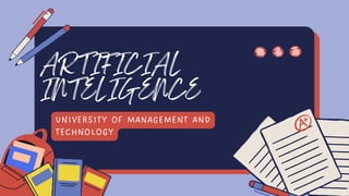 ARTIFICIAL
INTELIGENCE
UNIVERSITY OF MANAGEMENT AND
TECHNOLOGY
 
