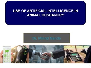 USE OF ARTIFICIAL INTELLIGENCE IN
ANIMAL HUSBANDRY
1
Dr. Milind Nande
 