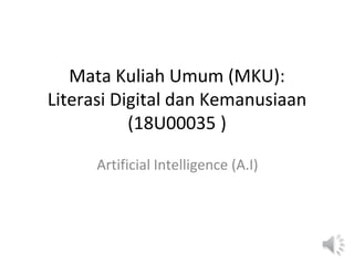 Mata Kuliah Umum (MKU):
Literasi Digital dan Kemanusiaan
(18U00035 )
Artificial Intelligence (A.I)
 