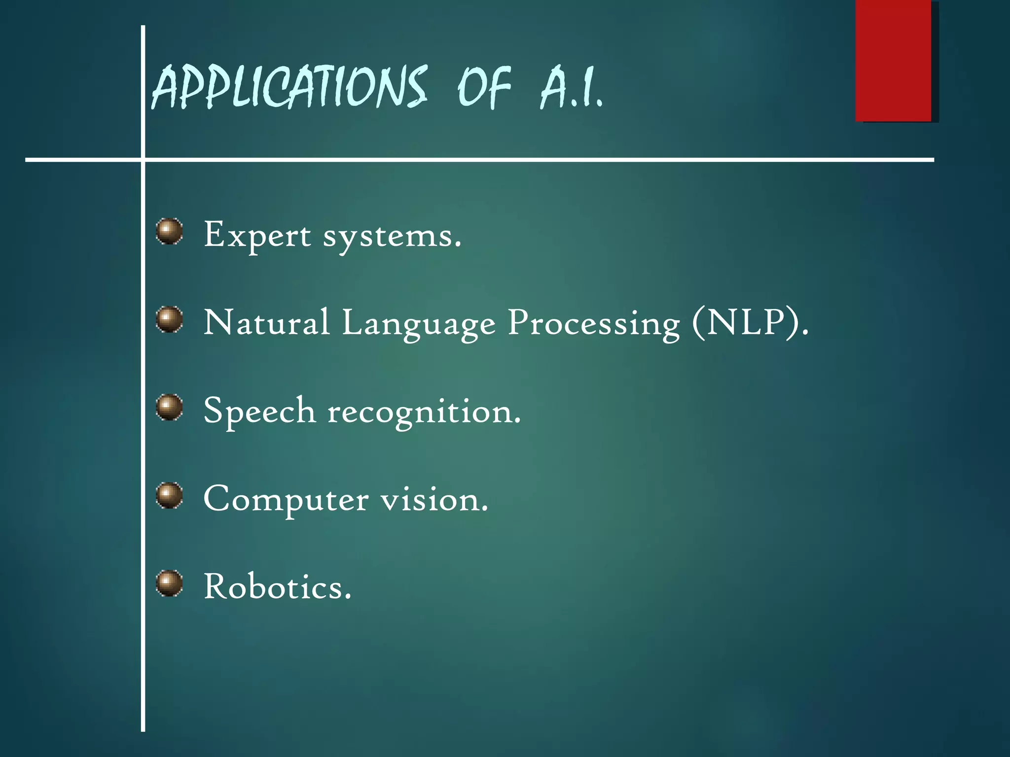 APPLICATIONS OF A.I.
Expert systems.
Natural Language Processing (NLP).
Speech recognition.
Computer vision.
Robotics.
 