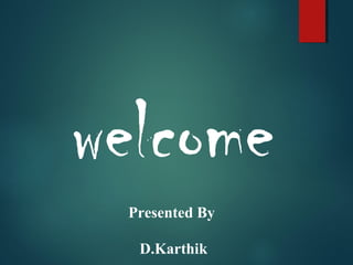 welcome
Presented By
D.Karthik
 