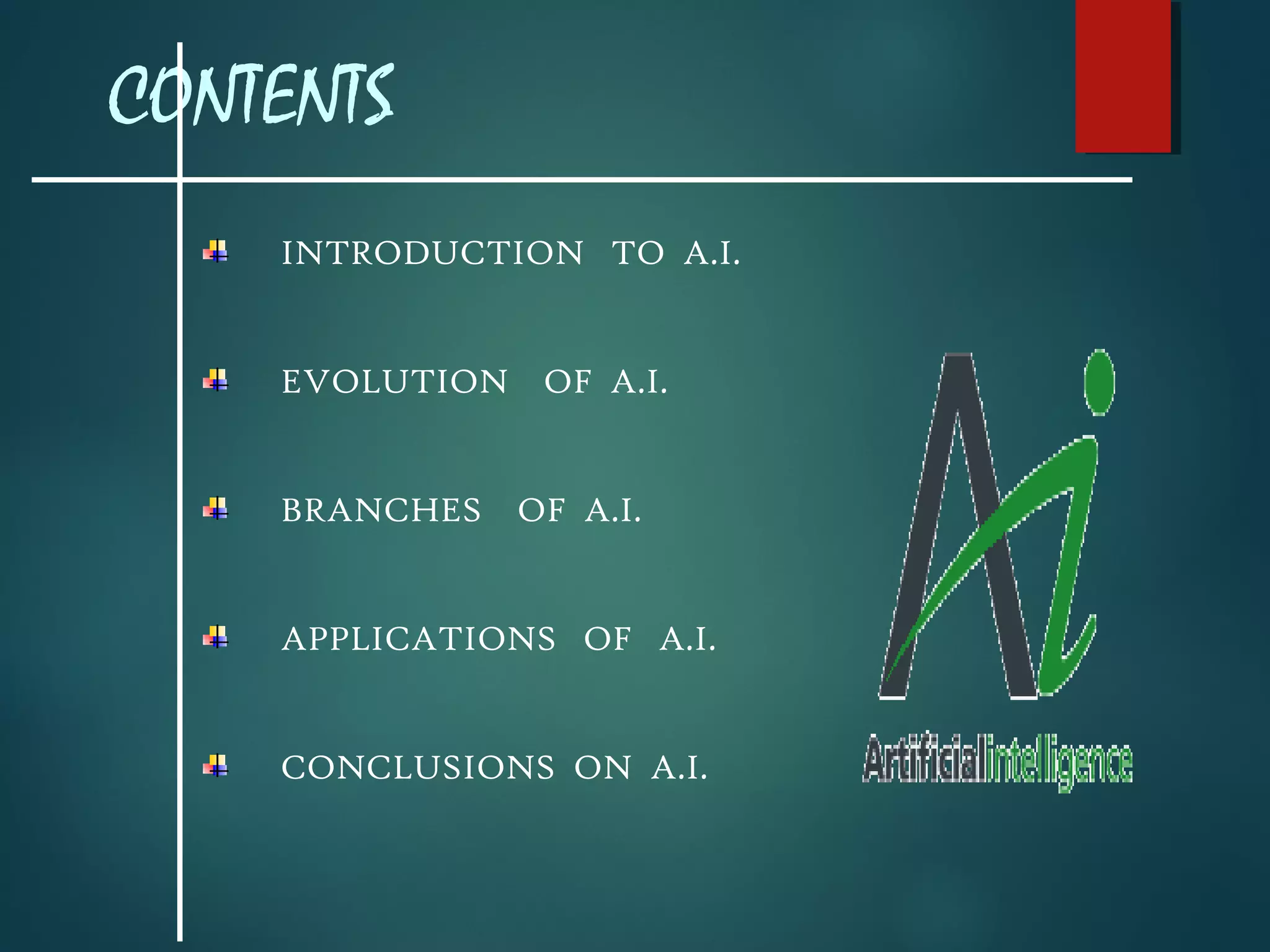 CONTENTS
INTRODUCTION TO A.I.
EVOLUTION OF A.I.
BRANCHES OF A.I.
APPLICATIONS OF A.I.
CONCLUSIONS ON A.I.
 