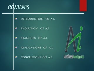 CONTENTS
INTRODUCTION TO A.I.
EVOLUTION OF A.I.
BRANCHES OF A.I.
APPLICATIONS OF A.I.
CONCLUSIONS ON A.I.
 