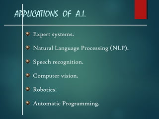 APPLICATIONS OF A.I.
Expert systems.
Natural Language Processing (NLP).
Speech recognition.
Computer vision.
Robotics.
Automatic Programming.

 
