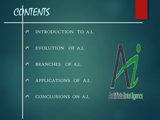 CONTENTS
INTRODUCTION TO A.I.
EVOLUTION OF A.I.
BRANCHES OF A.I.
APPLICATIONS OF A.I.
CONCLUSIONS ON A.I.

 