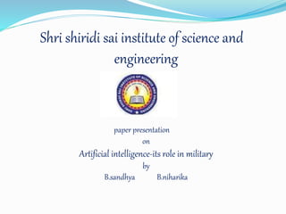 Shri shiridi sai institute of science and
engineering
A
paper presentation
on
Artificial intelligence-its role in military
by
B.sandhya B.niharika
 