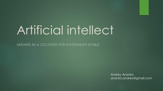 Artificial intellect
UKRAINE AS A LOCATION FOR INVESTMENTS IN R&D
Andrey Ananko
ananko.andrey@gmail.com
 