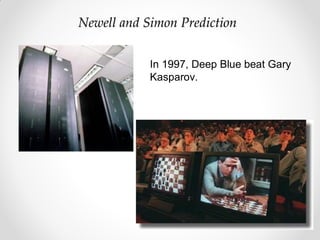 In 1997, Deep Blue beat Gary
Kasparov.
Newell and Simon Prediction
 