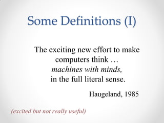 The exciting new effort to make
computers think …
machines with minds,
in the full literal sense.
Haugeland, 1985
(excited but not really useful)
Some Definitions (I)
 