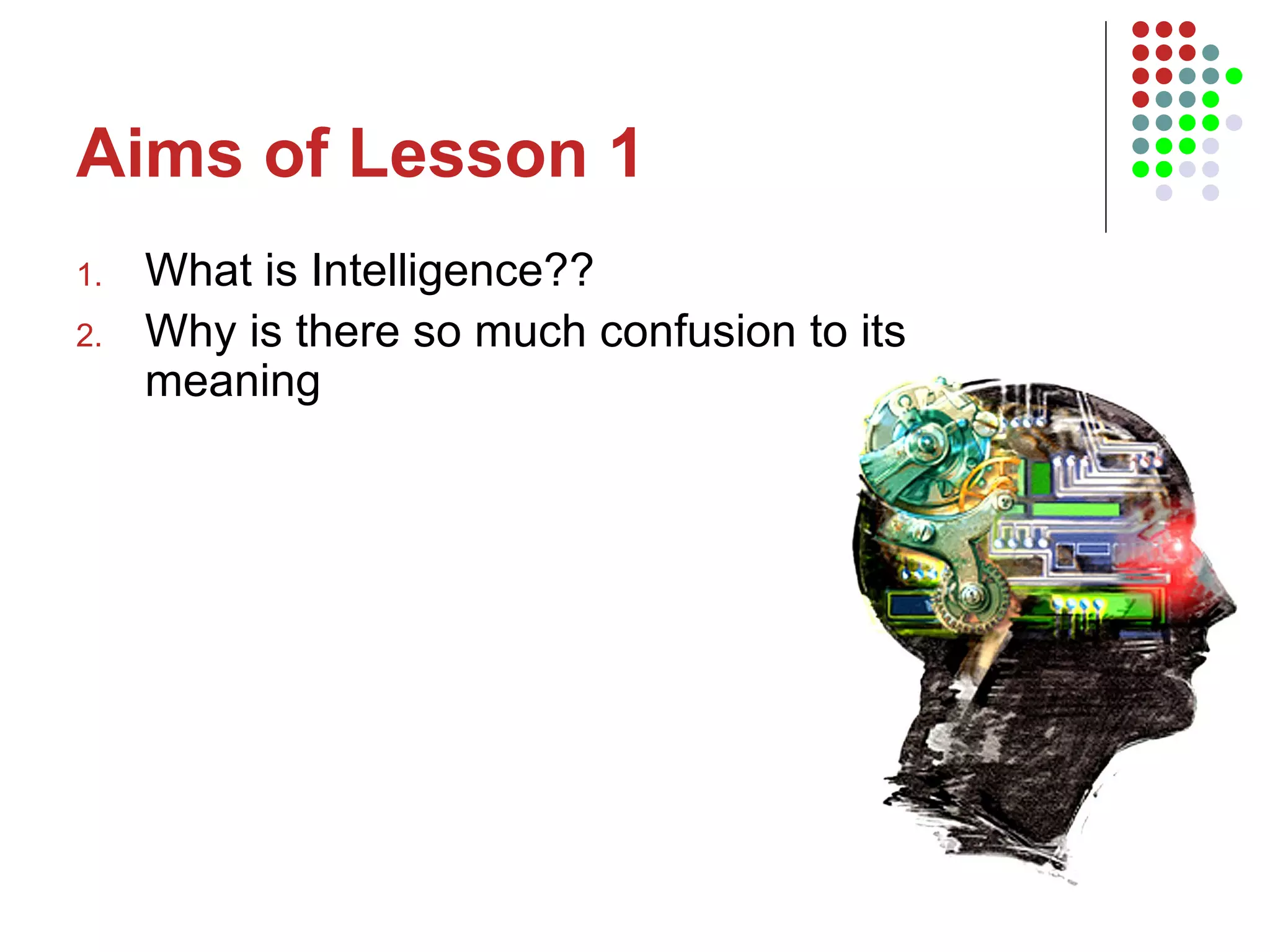 Aims of Lesson 1 What is Intelligence?? Why is there so much confusion to its meaning 