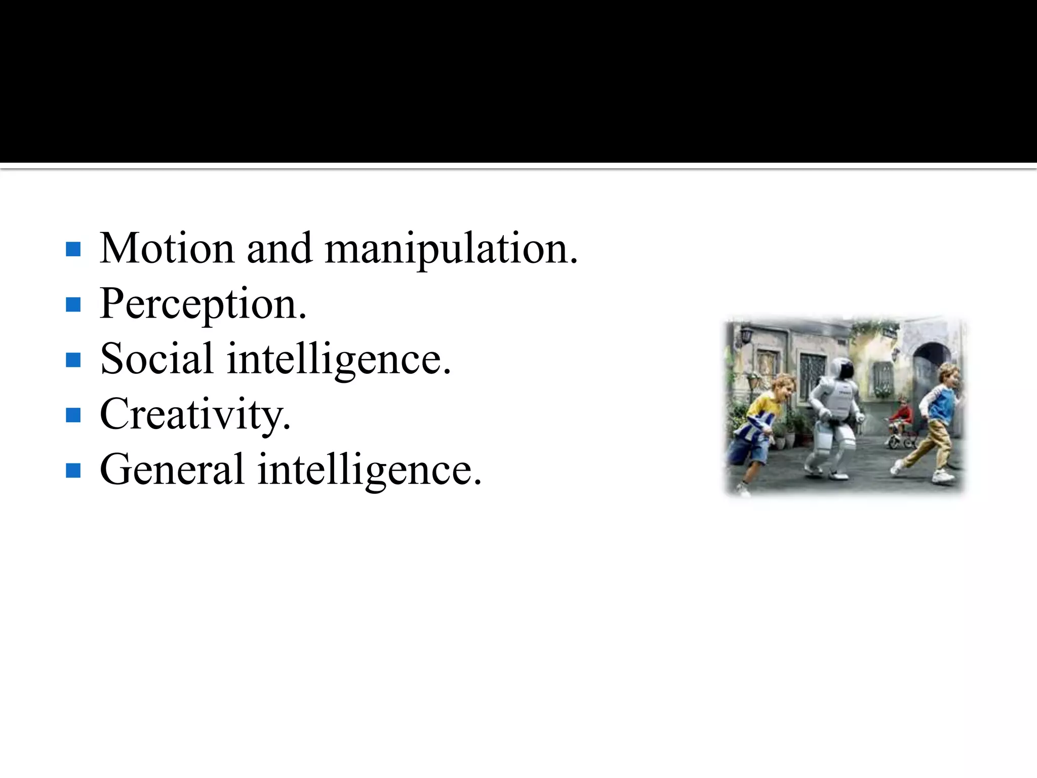 Motion and manipulation.Perception.Social intelligence.Creativity.General intelligence.