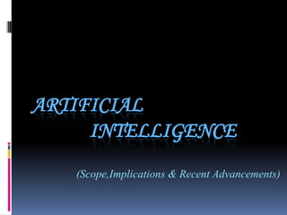 artificial                                                              		intelligence                       (Scope,Implications & Recent Advancements) 