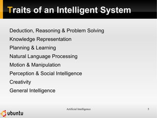 Artificial Intelligence 5
Traits of an Intelligent System
Deduction, Reasoning & Problem Solving
Knowledge Representation
Planning & Learning
Natural Language Processing
Motion & Manipulation
Perception & Social Intelligence
Creativity
General Intelligence
 