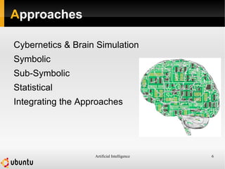 Artificial Intelligence 6
Approaches
Cybernetics & Brain Simulation
Symbolic
Sub-Symbolic
Statistical
Integrating the Approaches
 