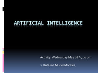 Artificial intelligence Activity: Wednesday May 26 / 5:00 pm ,[object Object],[object Object]