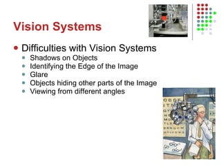 Vision Systems Difficulties with Vision Systems Shadows on Objects Identifying the Edge of the Image Glare Objects hiding other parts of the Image Viewing from different angles 