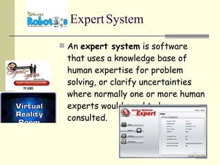 An  expert system  is software that uses a knowledge base of human expertise for problem solving, or clarify uncertainties where normally one or more human experts would need to be consulted.  Expert   System 