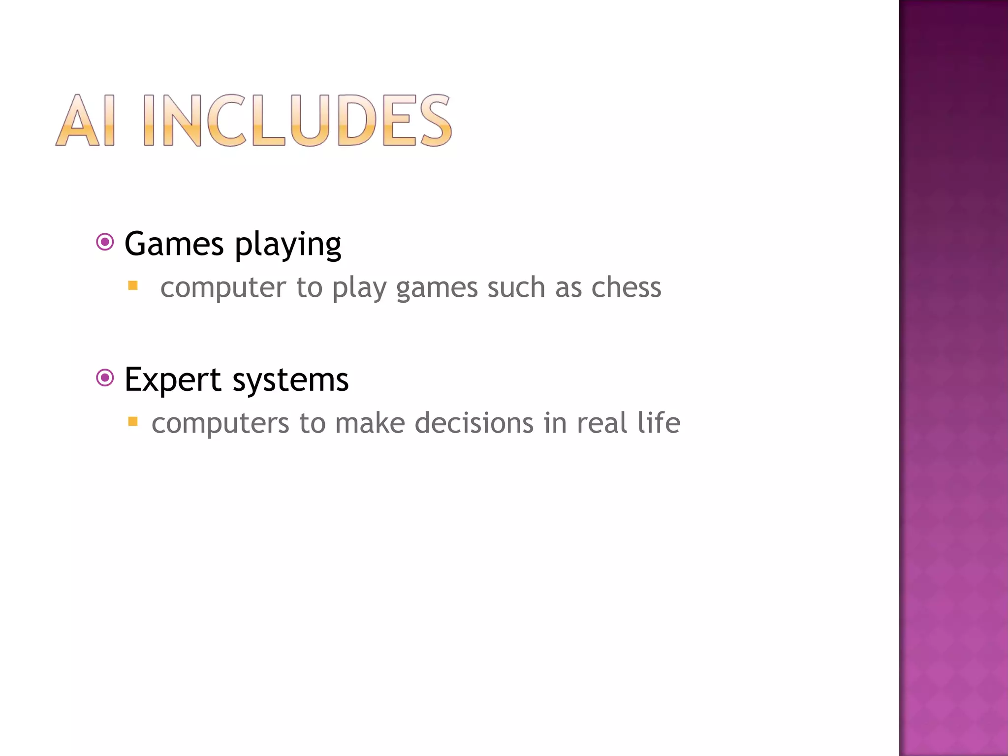 Games playing computer to play games such as chess Expert systems computers to make decisions in real life 