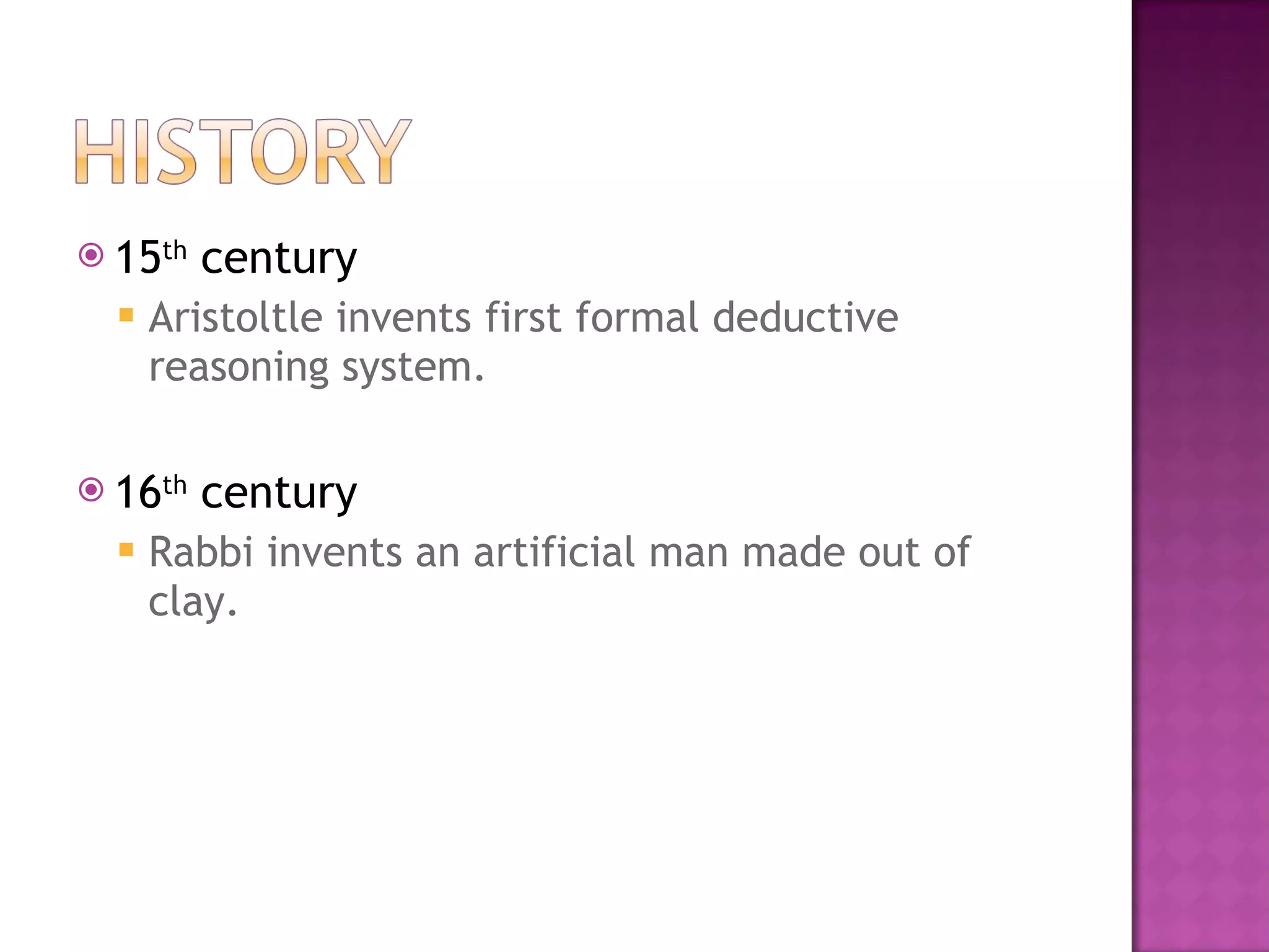 15 th  century Aristoltle invents first formal deductive reasoning system. 16 th  century Rabbi invents an artificial man made out of clay. 