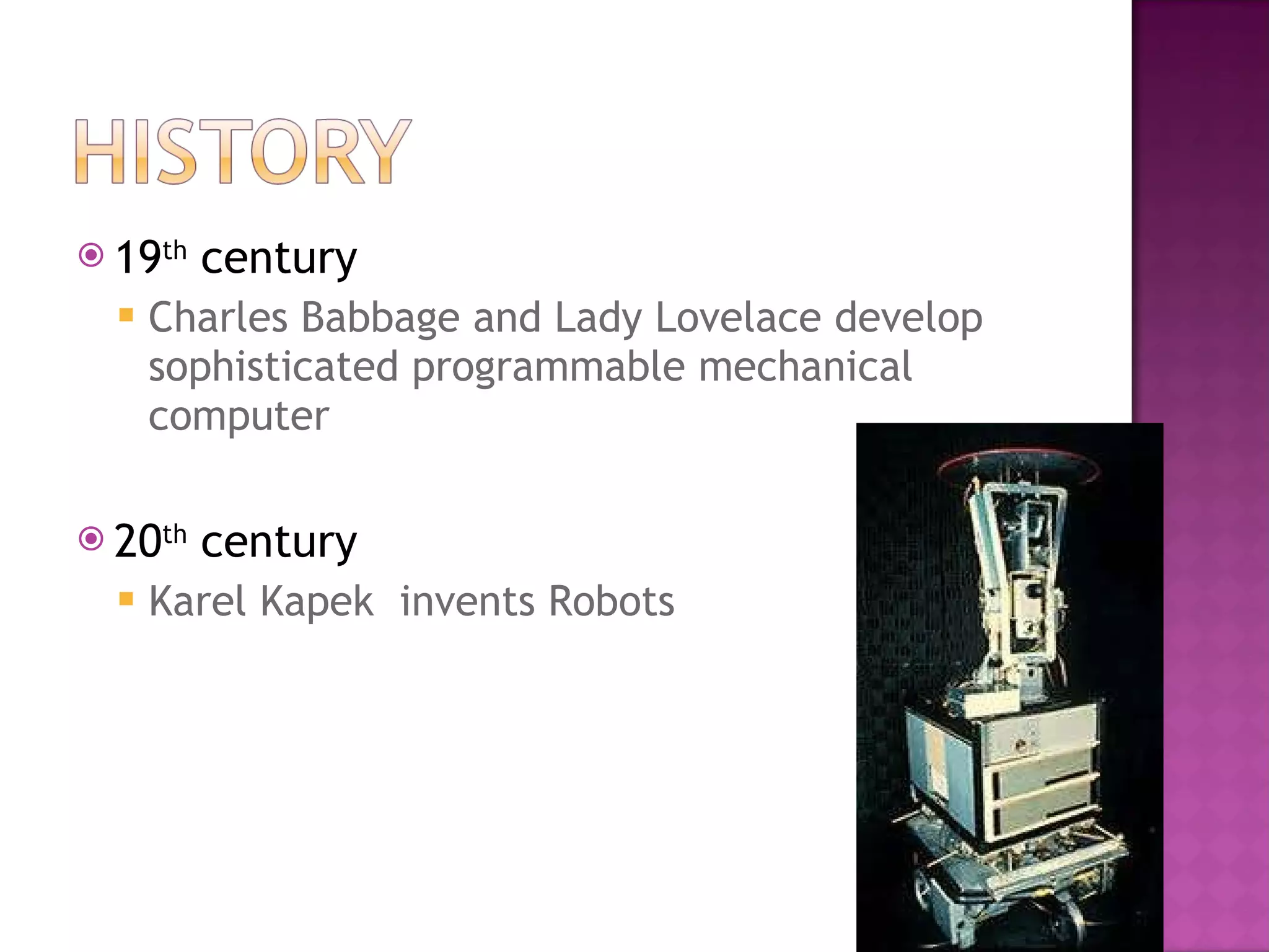 19 th  century Charles Babbage and Lady Lovelace develop sophisticated programmable mechanical computer 20 th  century Karel Kapek  invents Robots 