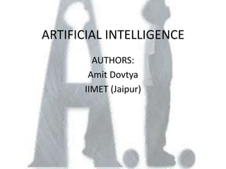 ARTIFICIAL INTELLIGENCE
        AUTHORS:
       Amit Dovtya
      IIMET (Jaipur)
 