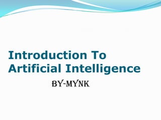 Introduction To
Artificial Intelligence
       By-Mynk
 