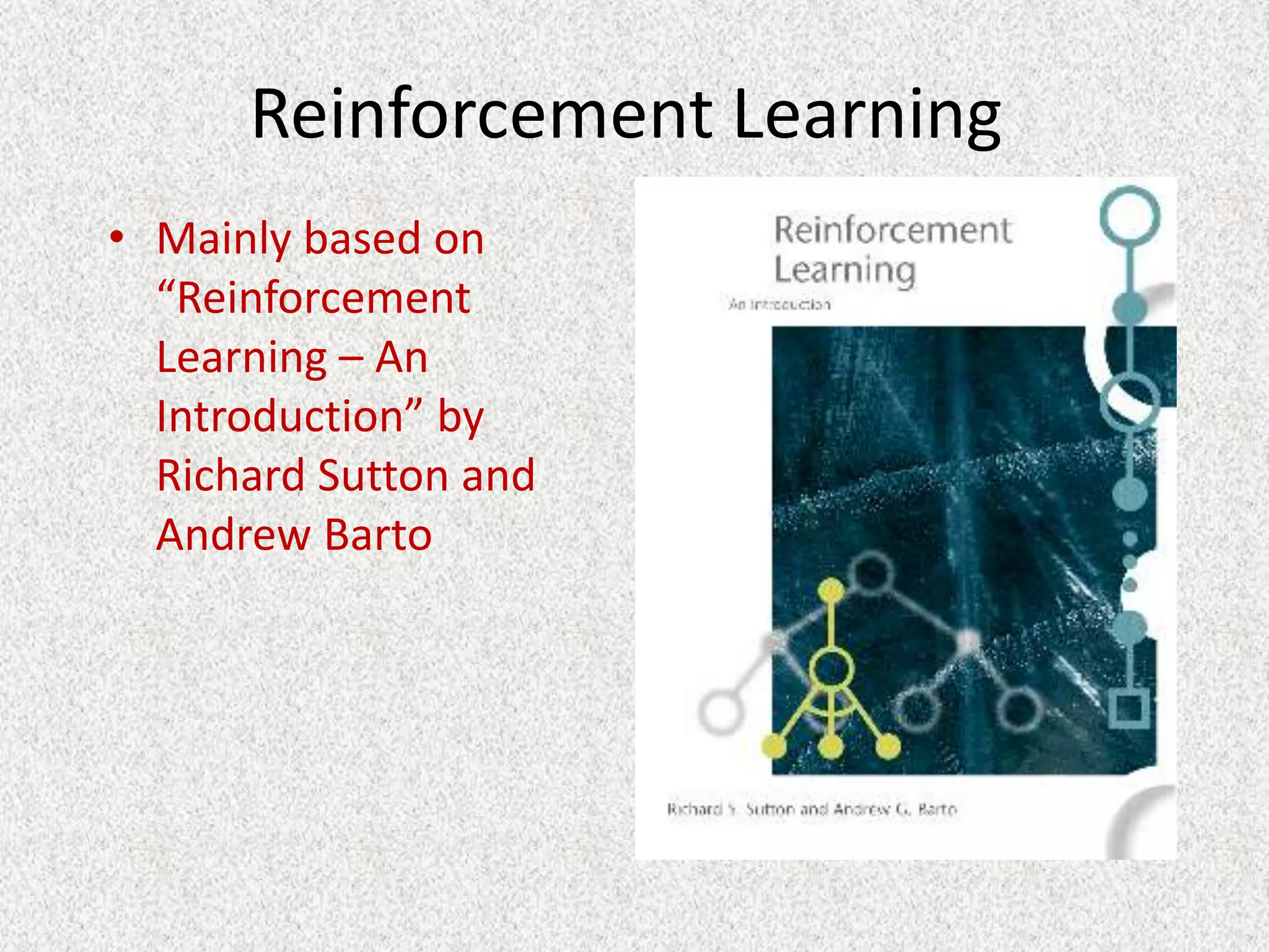 Reinforcement Learning
• Mainly based on
  “Reinforcement
  Learning – An
  Introduction” by
  Richard Sutton and
  Andrew Barto
 