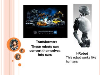Transformers
 These robots can
convert themselves
     into cars              I-Robot
                     This robot works like
                     humans
 