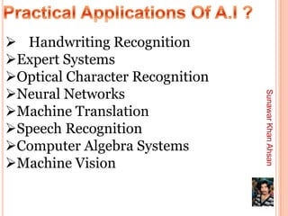  Handwriting Recognition
Expert Systems
Optical Character Recognition
Neural Networks




                                 Sunawar Khan Ahsan
Machine Translation
Speech Recognition
Computer Algebra Systems
Machine Vision
 