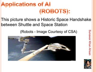 This picture shows a Historic Space Handshake
between Shuttle and Space Station




                                            Sunawar Khan Ahsan
         (Robots - Image Courtesy of CSA)
 