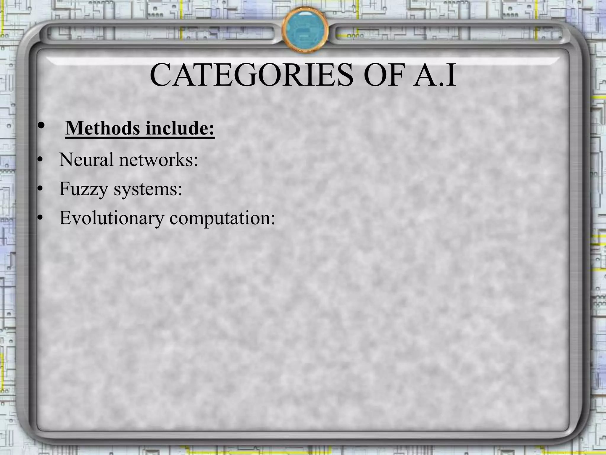 CATEGORIES OF A.I
• Methods include:
• Neural networks:
• Fuzzy systems:
• Evolutionary computation:
 