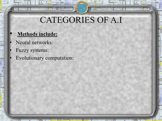 CATEGORIES OF A.I
• Methods include:
• Neural networks:
• Fuzzy systems:
• Evolutionary computation:
 