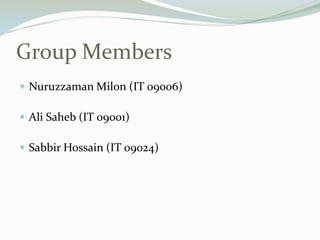 Group Members
 Nuruzzaman Milon (IT 09006)
 Ali Saheb (IT 09001)
 Sabbir Hossain (IT 09024)
 