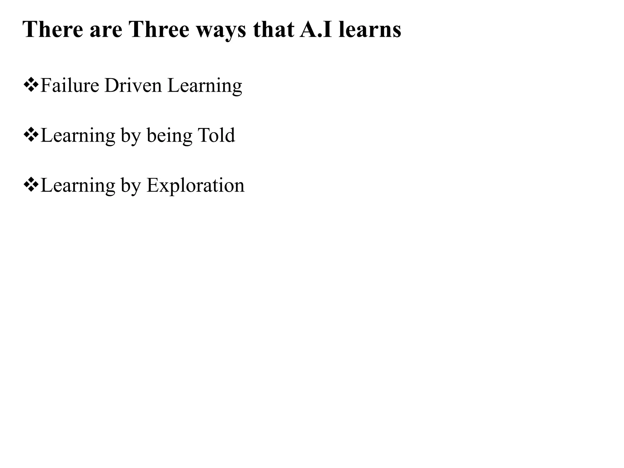 There are Three ways that A.I learns
Failure Driven Learning
Learning by being Told
Learning by Exploration
 