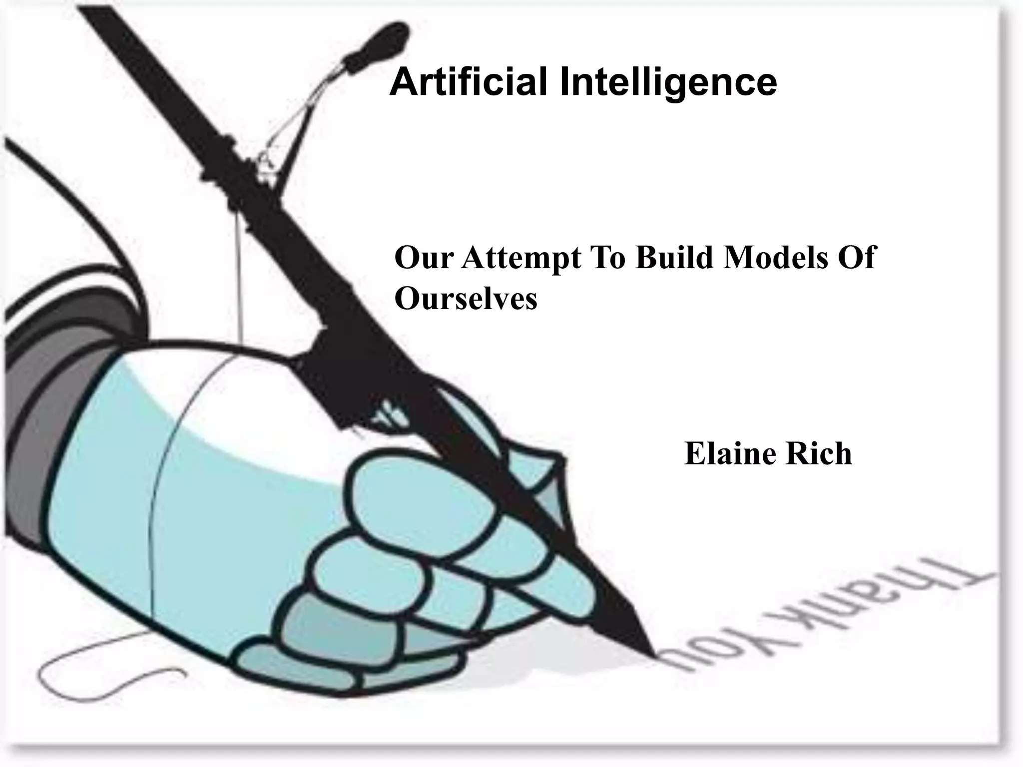 Thank You
Artificial Intelligence
Our Attempt To Build Models Of
Ourselves
Elaine Rich
 
