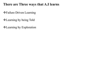 There are Three ways that A.I learns
Failure Driven Learning
Learning by being Told
Learning by Exploration
 