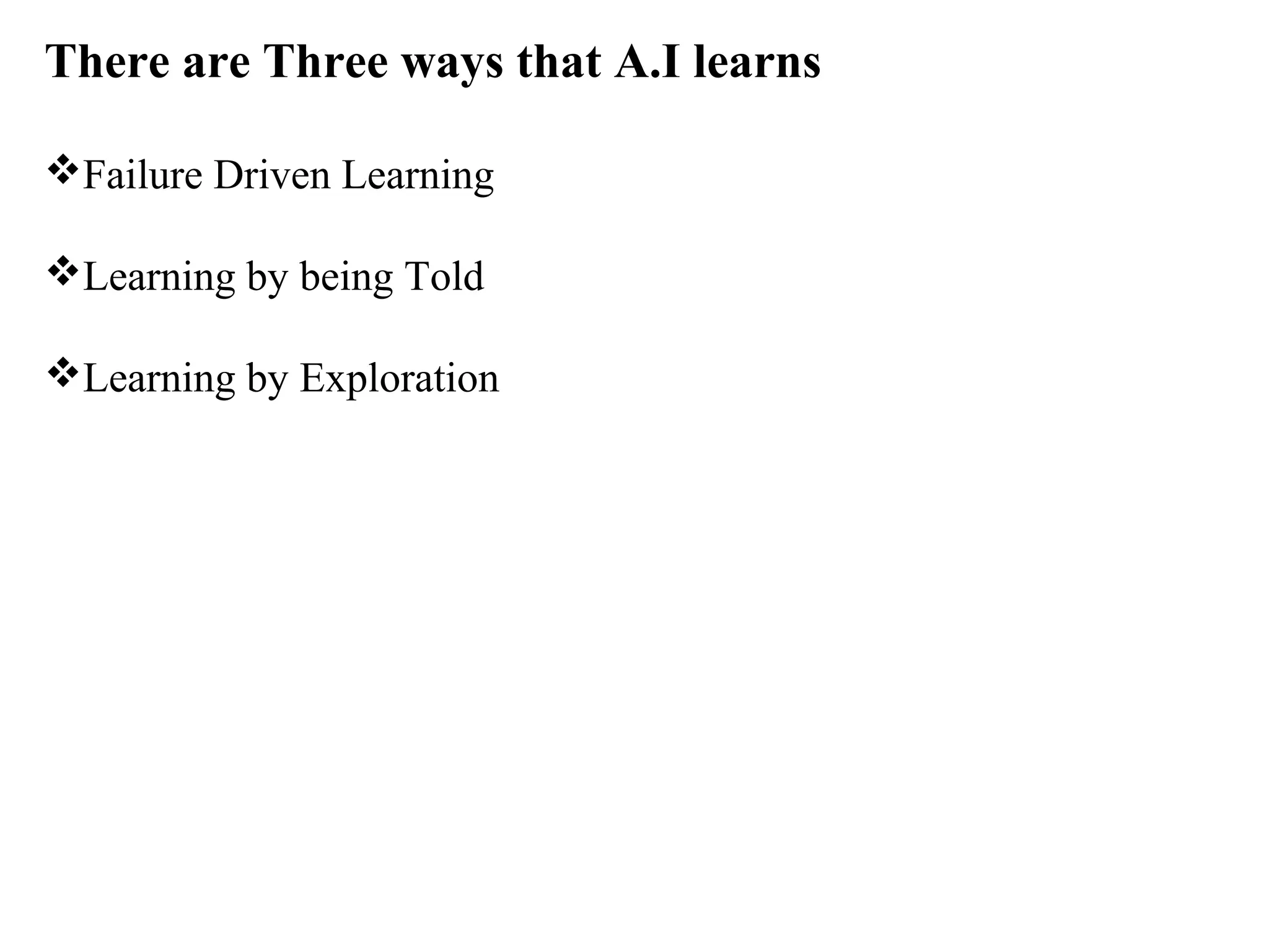 There are Three ways that A.I learns
Failure Driven Learning
Learning by being Told
Learning by Exploration

 
