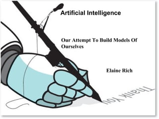 Artificial Intelligence

Our Attempt To Build Models Of
Ourselves

Thank You

Elaine Rich

 