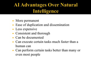 








More permanent
Ease of duplication and dissemination
Less expensive
Consistent and thorough
Can be documented
Can execute certain tasks much faster than a
human can
Can perform certain tasks better than many or
even most people

 
