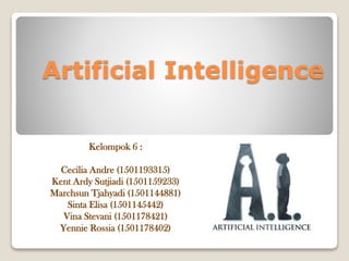 Artificial Intelligence
Kelompok 6 :
Cecilia Andre (1501193315)
Kent Ardy Sutjiadi (1501159233)
Marchsun Tjahyadi (1501144881)
Sinta Elisa (1501145442)
Vina Stevani (1501178421)
Yennie Rossia (1501178402)
 