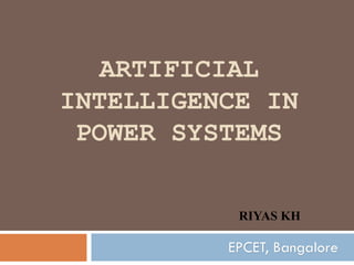 ARTIFICIAL
INTELLIGENCE IN
POWER SYSTEMS
RIYAS KH
EPCET, Bangalore
 