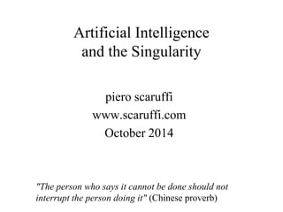 Artificial Intelligence
and the Singularity
piero scaruffi
www.scaruffi.com
October 2014
"The person who says it cannot be done should not
interrupt the person doing it" (Chinese proverb)
 