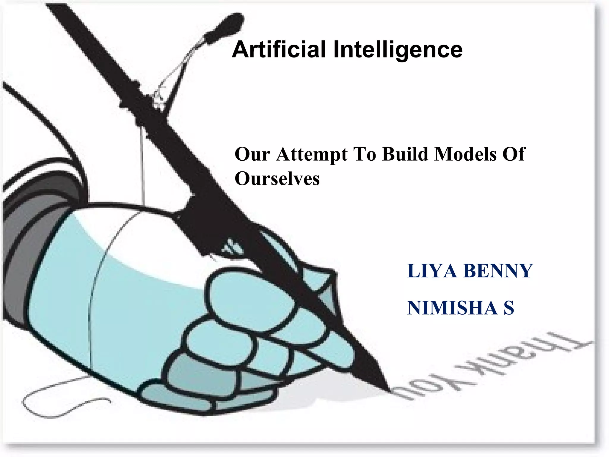 Artificial Intelligence 
Our Attempt To Build Models Of 
Ourselves 
Thank You 
LIYA BENNY 
NIMISHA S 
