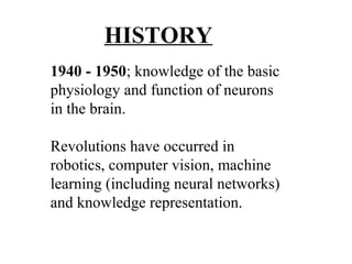 HISTORY 
1940 - 1950; knowledge of the basic 
physiology and function of neurons 
in the brain. 
Revolutions have occurred...