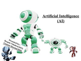 Presented by:-
Deepak Chhabra(1033)
Gautam Sharma(1044)
Artificial Intelligence
(AI)
 