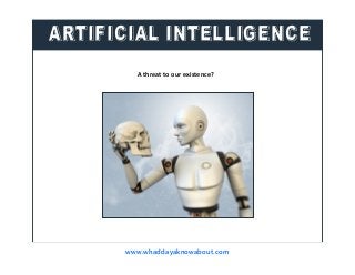 Artificial Intelligence
A threat to our existence?
www.whaddayaknowabout.com
 