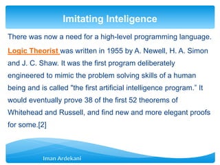 There was now a need for a high-level programming language.
Logic Theorist was written in 1955 by A. Newell, H. A. Simon
a...